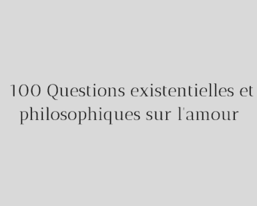 169 Questions existentielles et philosophiques sur l’amour