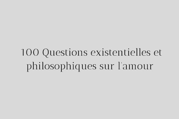 Questions existentielles et philosophiques sur l'amour