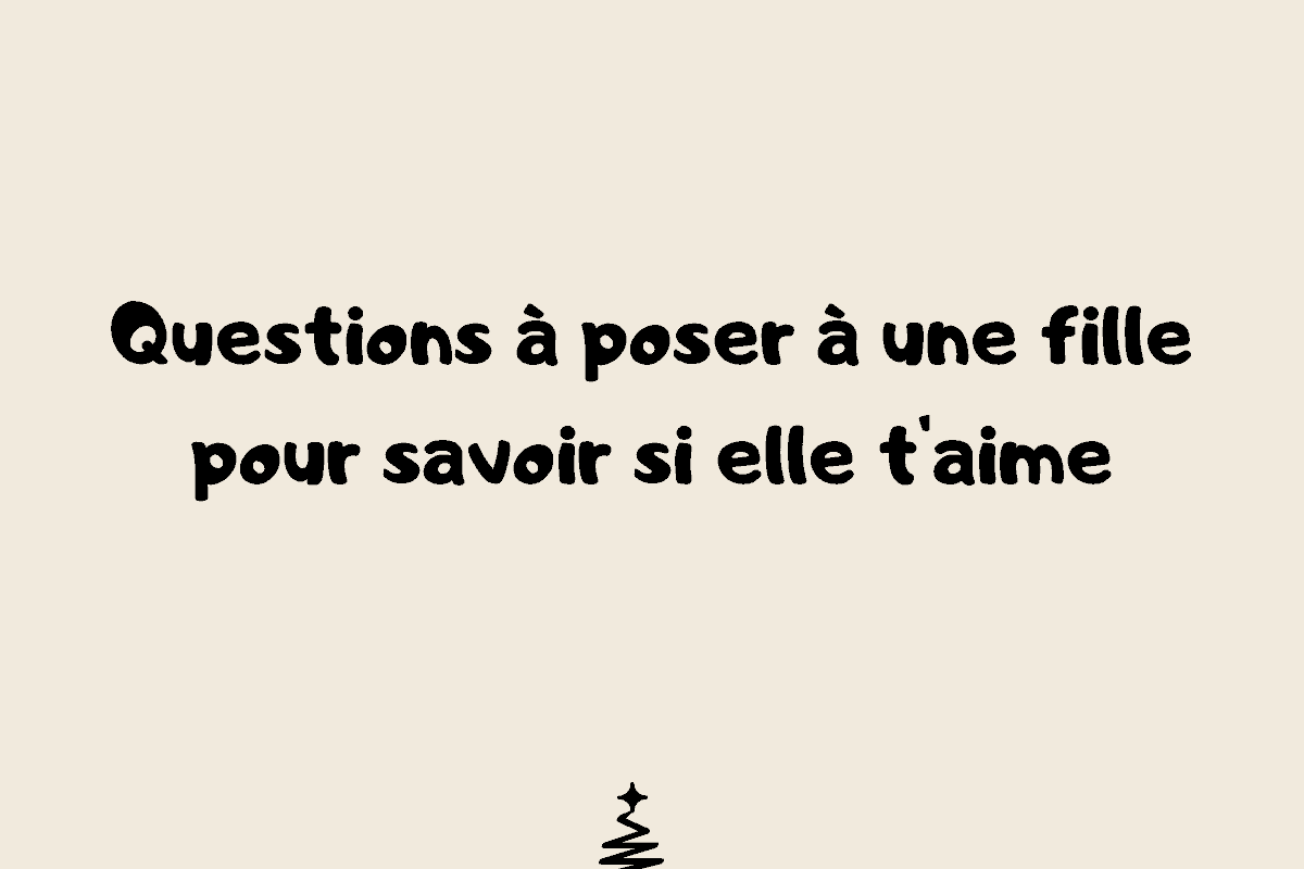 Questions à poser à une fille pour savoir si elle t'aime