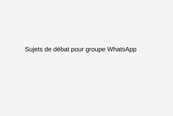 Sujets de débat pour groupe WhatsApp