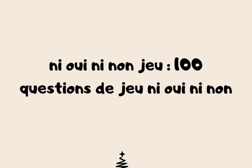 100 questions gratuites pour le jeu ni oui ni non - questions à poser