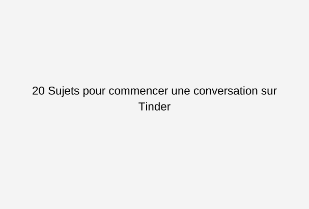 16 Sujets pour commencer une conversation sur Tinder