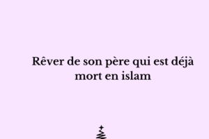 Rêver de son père qui est déjà mort en islam