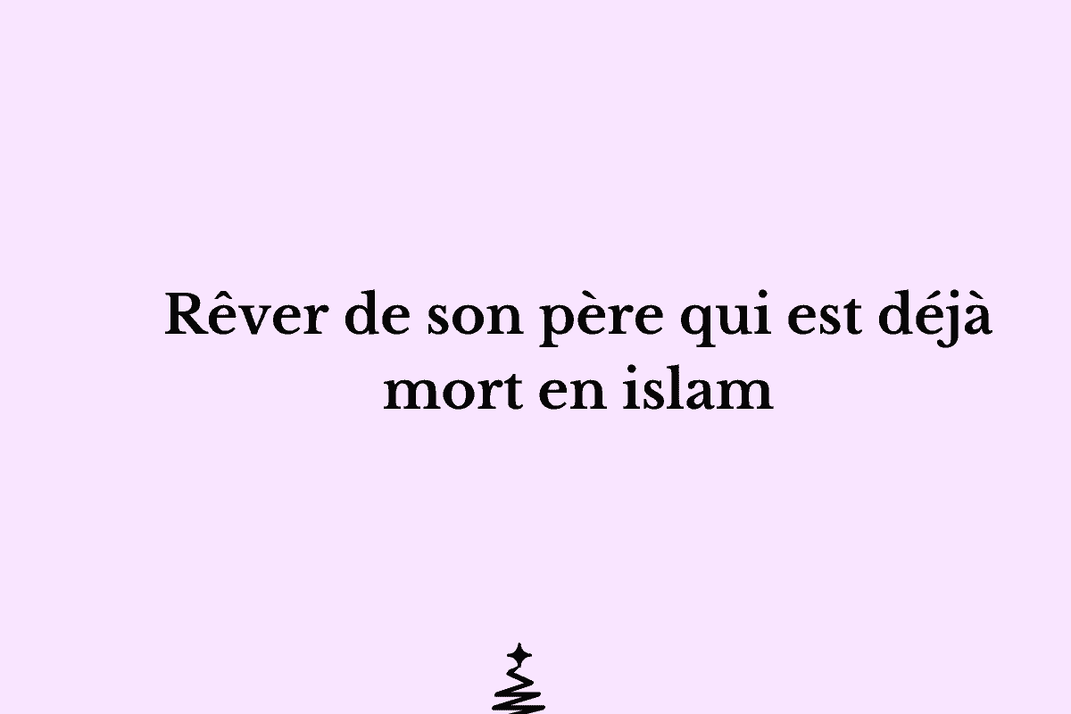 Rêver de son père qui est déjà mort en islam