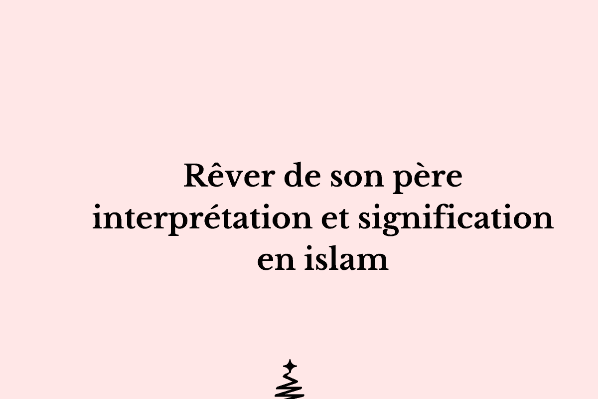 Rêver de son père interprétation et signification en islam