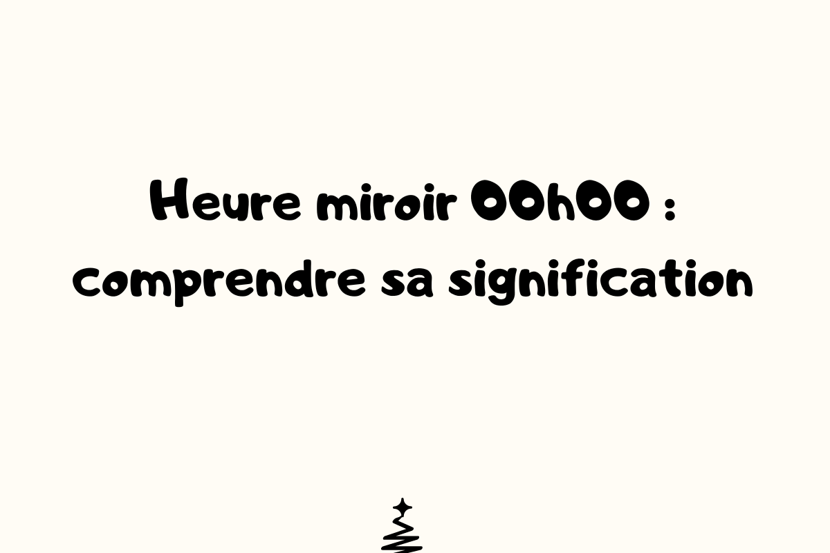 Heure miroir 00h00 comprendre sa signification