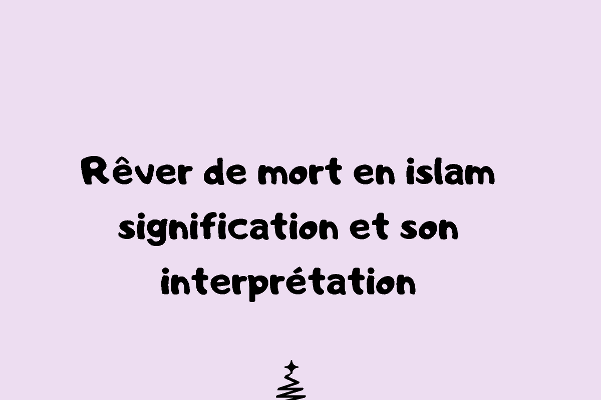 Rêver de mort en islam signification et son interprétation