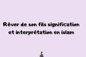 Rêver de son fils signification et interprétation en islam